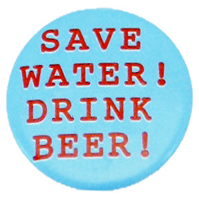 SAVE WATER! DRINK BEER! Badge